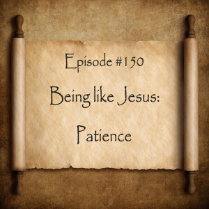 Episode 150: Being Like Jesus—Patience