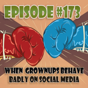 Episode 173: Grownups Behaving Badly on Social Media