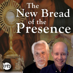 On the Journey with Matt and Ken, Ep. 40: The Real Presence – The New Bread of the Presence