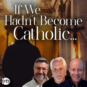 On the Journey, Episode 157: If We Hadn't Become Catholic...