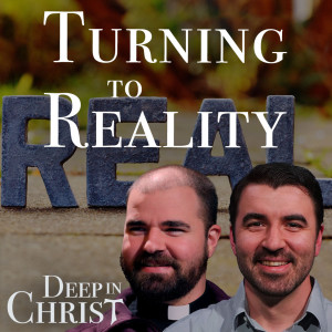 Turning to Reality - Deep in Christ, Episode 9