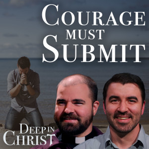 More Thoughts on Fortitude - Deep in Christ, Ep.18