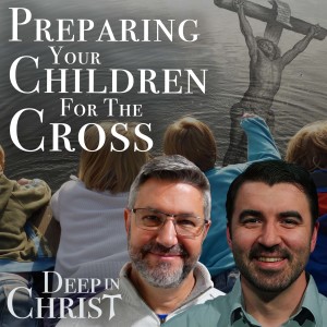 Teaching Our Children About the Cross - Deep in Christ, Episode 49