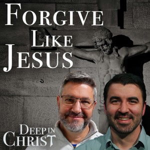 Forgiveness and the Cross - Deep in Christ, Episode 50