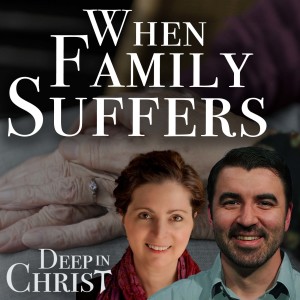 The Mystery of Suffering, Part I – Deep in Christ, Episode 54