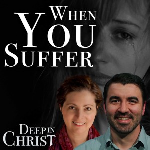 The Mystery of Suffering, Part III – Deep in Christ, Episode 56