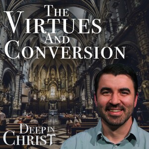 The Virtues and Conversion - Deep in Christ, Episode 58