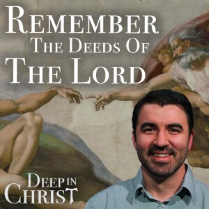 Remember the Deeds of the Lord - Deep in Christ, Episode 59