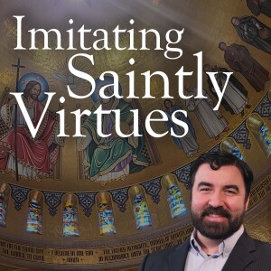 Imitating Saintly Virtues - Deep in Christ, Episode 68