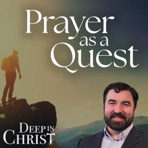 Prayer as a Quest - Deep in Christ, Episode 74