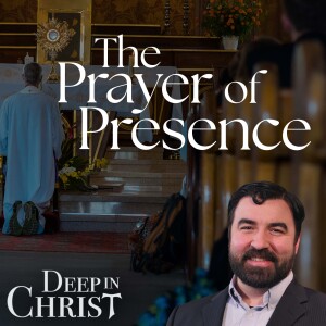 The Prayer of Presence - Deep in Christ, Episode 75