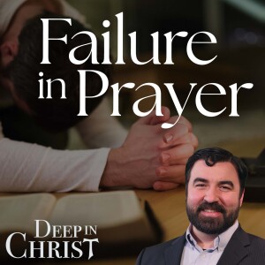 The Journey of Prayer Part 6: Failure at Prayer – Deep in Christ, Episode 77