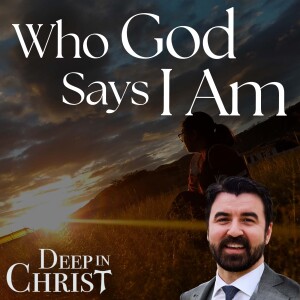 Who God Says I Am - Deep in Christ, Episode 81