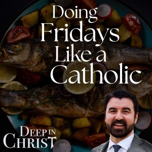 Doing Fridays Like a Catholic - Deep in Christ, Episode 82