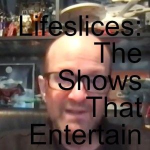 Lifeslices: The Shows That Entertain Us