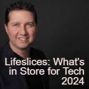 Lifeslices: What’s in Store for Tech 2024