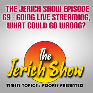 The Jerich Show Episode 69 - Going Live Streaming, What Could Go Wrong?