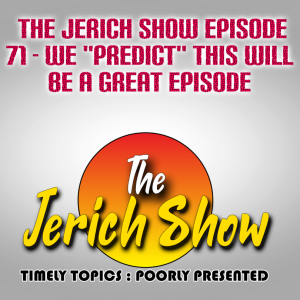 The Jerich Show Episode 71 - We ”Predict” This Will Be A Great Episode