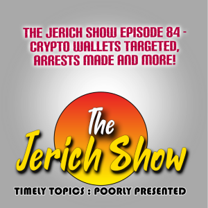 The Jerich Show Episode 84 - Crypto Wallets Targeted, Arrests Made and more!