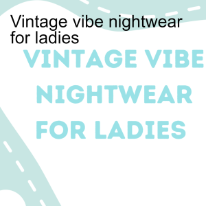 Vintage vibe nightwear for ladies