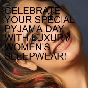 CELEBRATE YOUR SPECIAL PYJAMA DAY WITH LUXURY WOMEN‘S SLEEPWEAR!