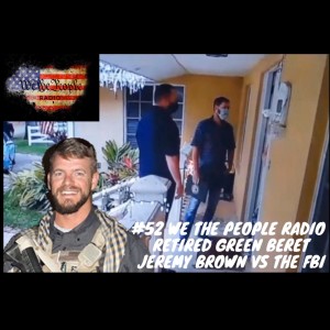 #52 We The People Radio - w/ Green Beret Jeremy Brown vs the FBI