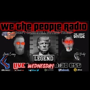 #165 We The People Radio - Don’t Care Still Voting For Trump