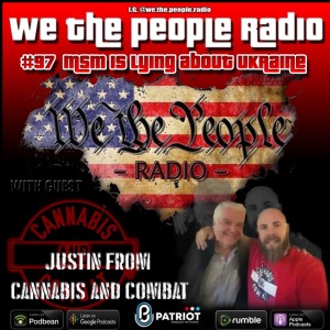 #97 We The People Radio -w/ Justin Andersch Host of Cannabis & Combat - MSM is Lying About Ukraine