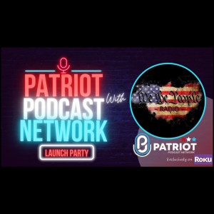 We The People Radio - Patriot Podcast Network Launch Party