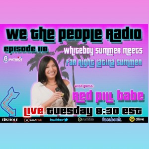 #118 We The People Radio w/ Bella AKA @RedBillBabe - Whiteboy Summer Meets Far-Right Latina Summer