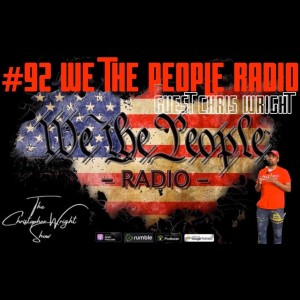 #92 We The People Radio w/ Chris Wright Host of the Christopher Wright Show