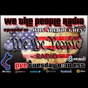 #111 We The People Radio - Why Are You Ghey?