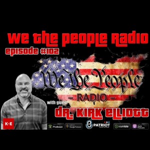 #102 We The People Radio LIVE w/ Dr. Kirk Elliott