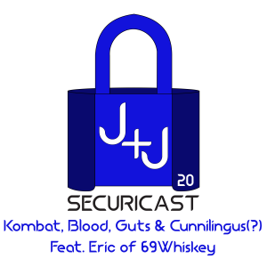 J+J SecuriCast Episode 20 - Kombat, Blood, Guts and Cunnilingus Feat. Eric of 69Whiskey
