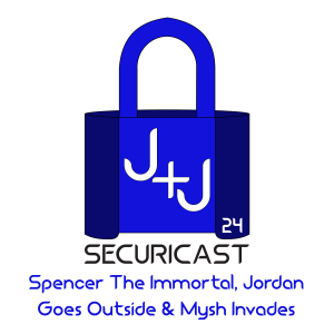 J+J SecuriCast Episode 24 - Spencer The Immortal, Jordan Goes Outside, and Mysh Invades