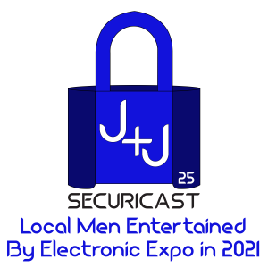 J+J SecuriCast Episode 25 - Local Men Entertained By Electronic Expo in 2021