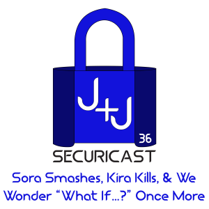 J+J SecuriCast Episode 36 - Sora Smashes, Kira Kills, & We Wonder ”What If...?” Once More