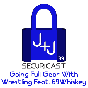 J+J SecuriCast Episode 39 - Going Full Gear With Wrestling Feat. 69 Whiskey