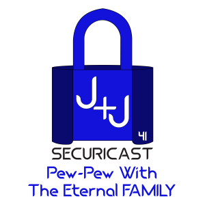 J+J SecuriCast Episode 41 - Pew-Pew With The Eternal FAMILY