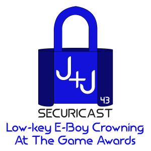 J+J SecuriCast Episode 43 - Low-Key E-Boy Crowning At The Game Awards