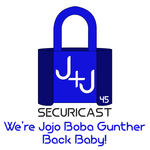 J+J SecuriCast Episode 45 - We’re Jojo Boba Gunther Back Baby!