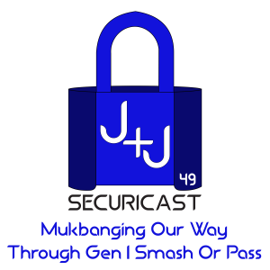 J+J SecuriCast Episode 49 - Mukbanging Our Way Through Gen 1 Smash Or Pass