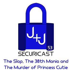 J+J Securicast Episode 53 - The Slap, The 38th Mania and The Murder of Princess Cutie