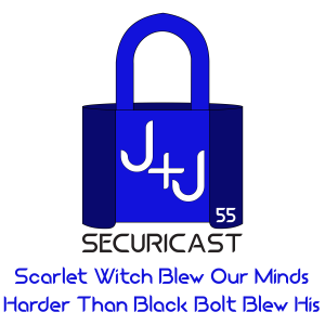 J+J SecuriCast Episode 55 - Scarlet Witch Blew Our Minds Harder Than Black Bolt Blew His