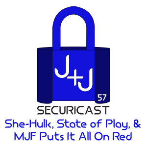 J+J SecuriCast Episode 57 - She-Hulk, State Of Play, & MJF Puts It All On Red