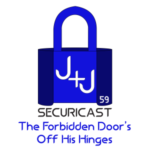 J+J SecuriCast Episode 59 - The Forbidden Door’s Off His Hinges
