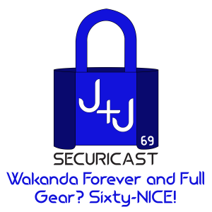 J+J SecuriCast Episode 69 - Wakanda Forever and Full Gear? Sixty-NICE