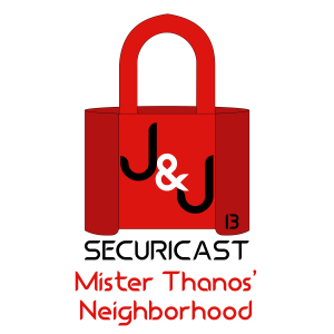 J&J SecuriCast Episode 13 - Mister Thanos' Neighborhood