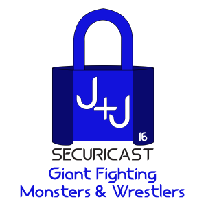 J+J SecuriCast Episode 16 - Giant Fighting Monsters and Wrestlers