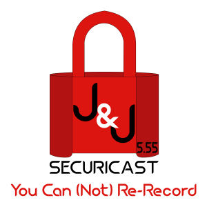 J&J SecuriCast Episode 5.55 - You Cannot Re-record